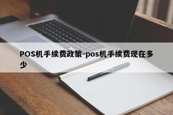 琼结POS机手续费政策-pos机手续费现在多少