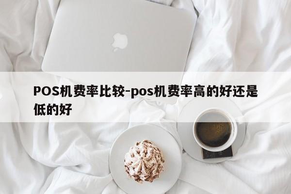琼结POS机费率比较-pos机费率高的好还是低的好